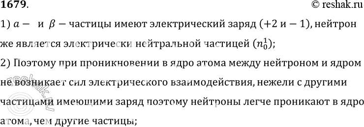Изображение 1679.	Почему нейтроны легче проникают в ядра атомов, чем а- и b-частицы?1) a-  и  B-частицы имеют электрический заряд (+2 и-1), нейтронже является электрически...