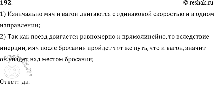 Изображение 192*. Упадет ли под местом бросания мяч, выроненный из руки в вагоне равномерно и прямолинейно движущегося поезда?1) Изначально мяч и вагон двигаются с одинаковой...