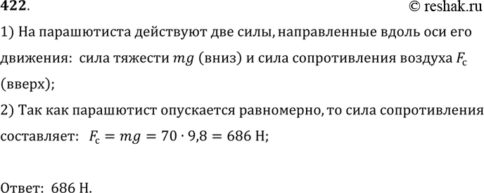 Изображение 422.	Парашютист, масса которого 70 кг, равномерно опускается. Чему равна сила сопротивления воздуха, действующая на парашютиста?1) На парашютиста действуют две силы,...