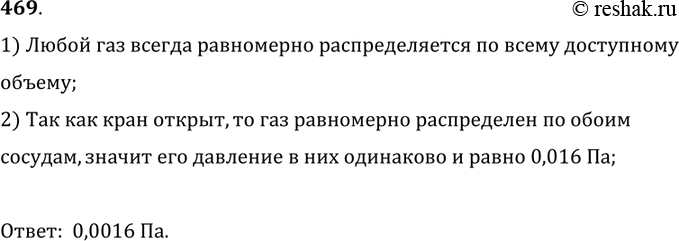 Изображение 469.	В сосудах, изображенных на рисунке 114, кран К открыт. Чему равно давление газа в правом сосуде?1) Любой газ всегда равномерно распределяется по всему...