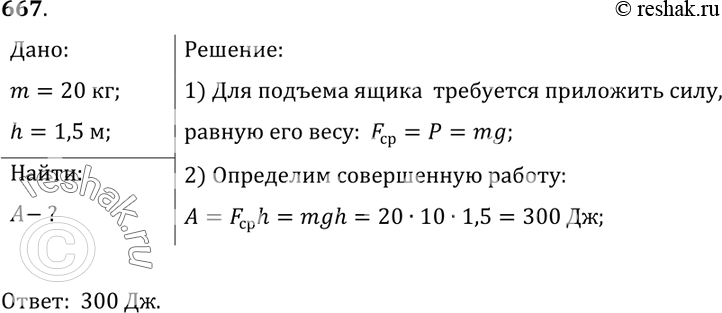 Изображение 667.	На полу стоит ящик массой 20 кг. Какую работу надо произвести, чтобы поднять ящик на высоту кузова автомашины, равную 1,5...